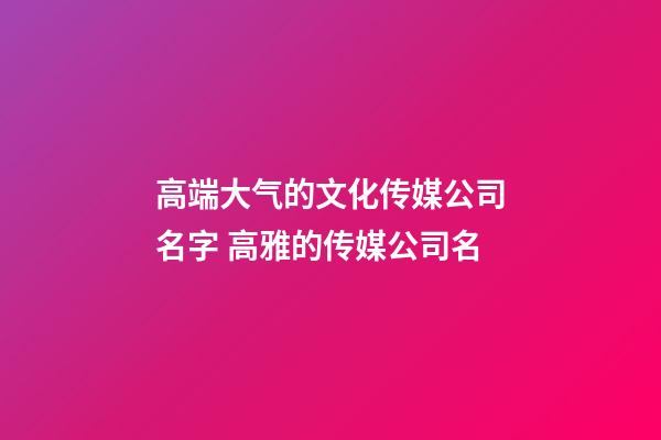 高端大气的文化传媒公司名字 高雅的传媒公司名